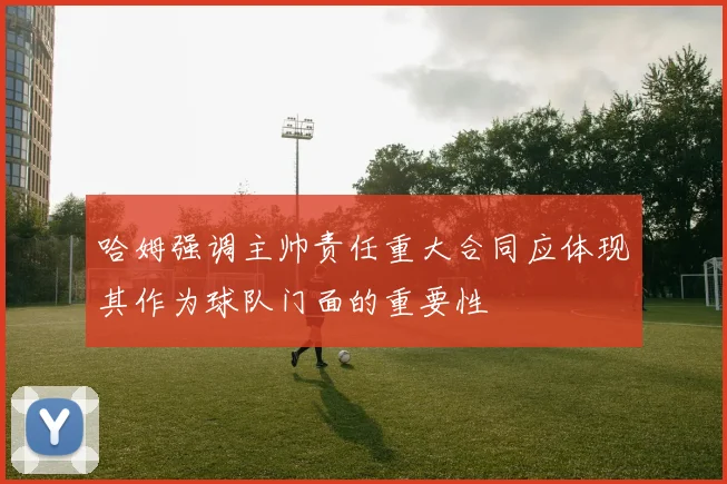 哈姆强调主帅责任重大合同应体现其作为球队门面的重要性